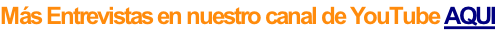 Más Entrevistas en nuestro canal de YouTube AQUI